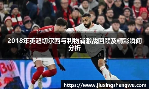 2018年英超切尔西与利物浦激战回顾及精彩瞬间分析